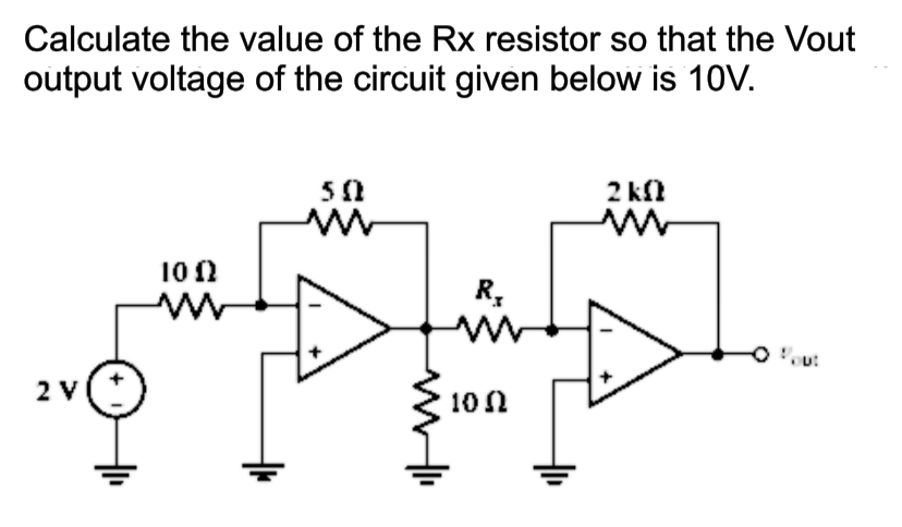 Calculate the value of the Rx resistor so that the Vout
output voltage of the circuit given below is 1OV.
50
2 kfl
10 N
R,
2 V
10N

