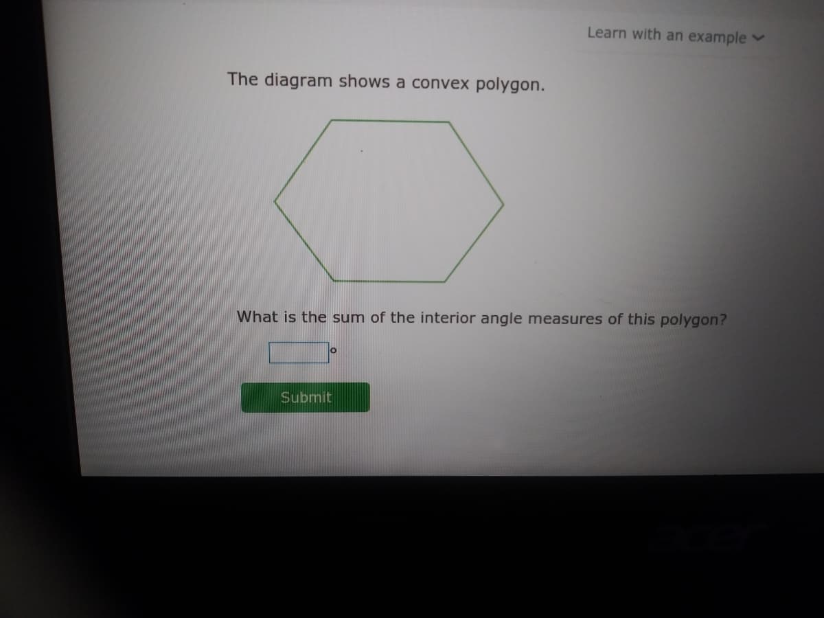 Learn with an example
The diagram shows a convex polygon.
What is the sum of the interior angle measures of this polygon?
Submit
