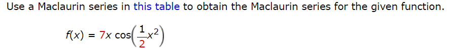 Use a Maclaurin series in this table to obtain the Maclaurin series for the given function.
f(x) = 7x cos
