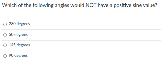 Which of the following angles would NOT have a positive sine value?
O 230 degrees
O 50 degrees
145 degrees
O 90 degrees

