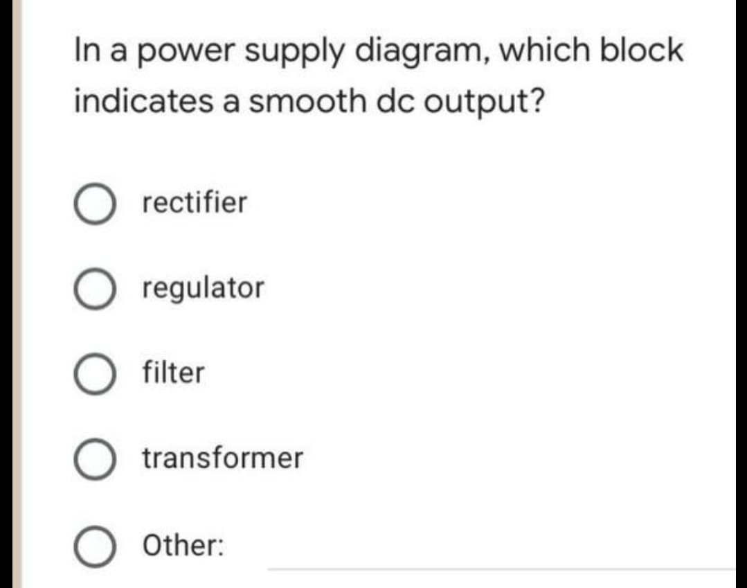 In a power supply diagram, which block
indicates a smooth dc output?
O rectifier
regulator
filter
O transformer
O Other: