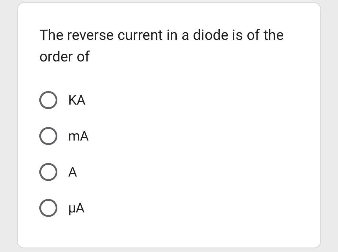 The reverse current in a diode is of the
order of
O KA
O mA
O A
O μA