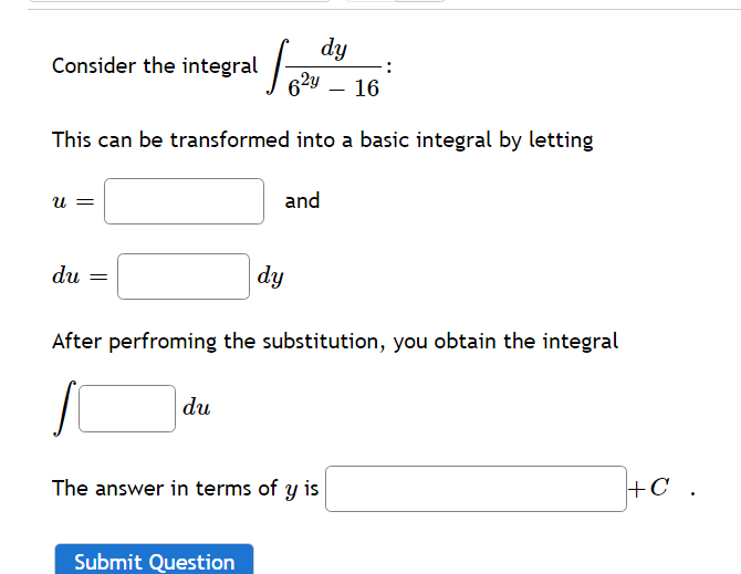 dy
Consider the integral
62y – 16
This can be transformed into a basic integral by letting
u =
and
du
dy
After perfroming the substitution, you obtain the integral
du
The answer in terms of y is
+C .
Submit Question

