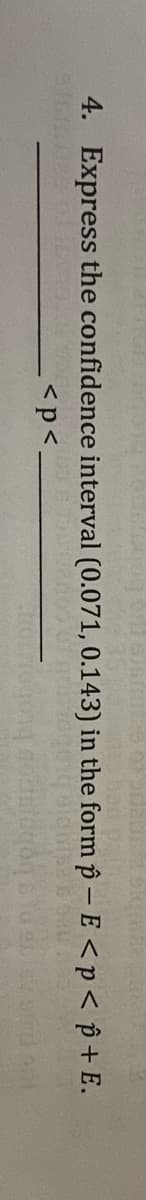 4. Express the confidence interval (0.071, 0.143) in the form p – E <p< p + E.
<p<.
