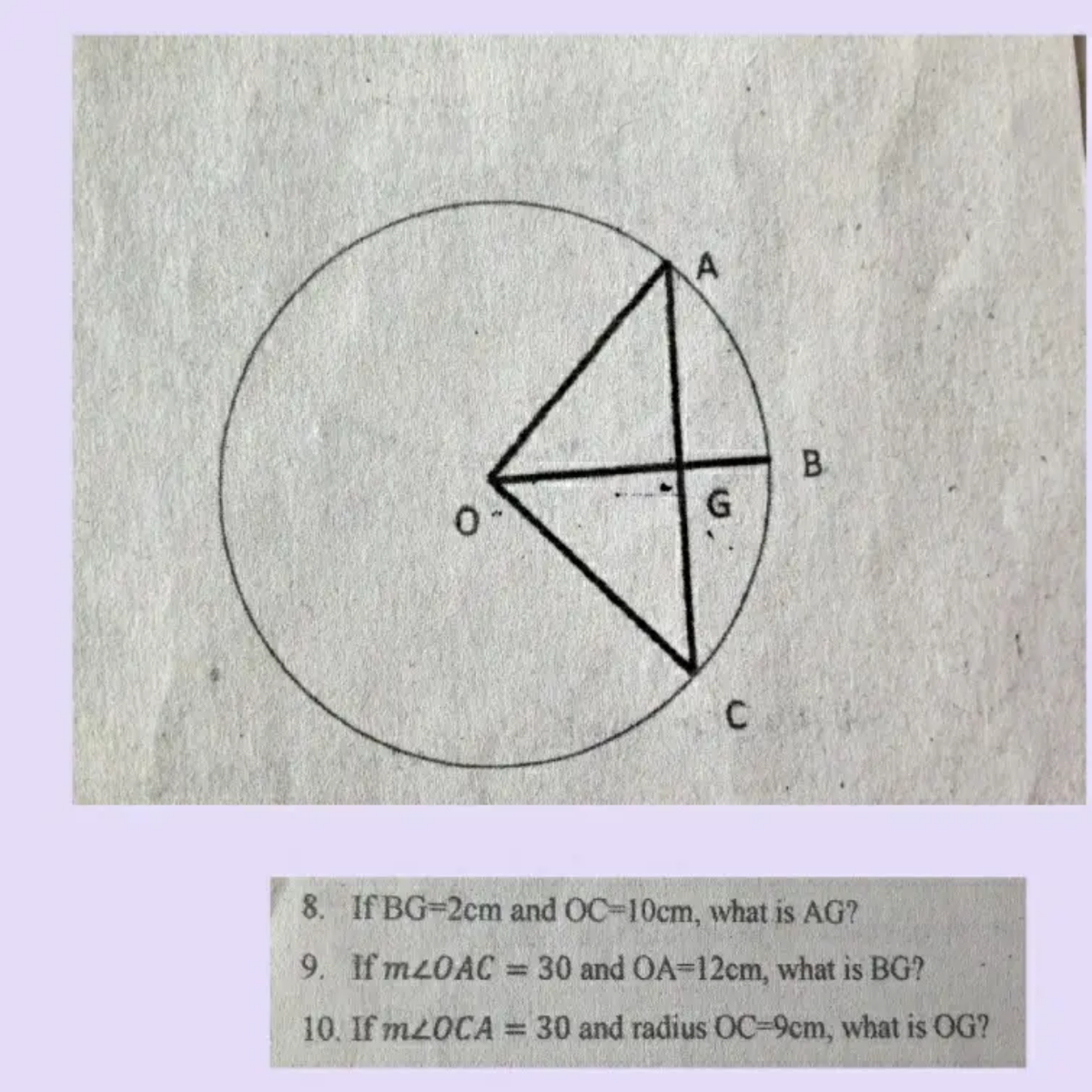 A
B.
G
C
8. If BG=2cm and OC-10cm, what is AG?
9. If M20AC = 30 and OA=12cm, what is BG?
%3D
10. If M2OCA = 30 and radius OC-9cm, what is OG?
