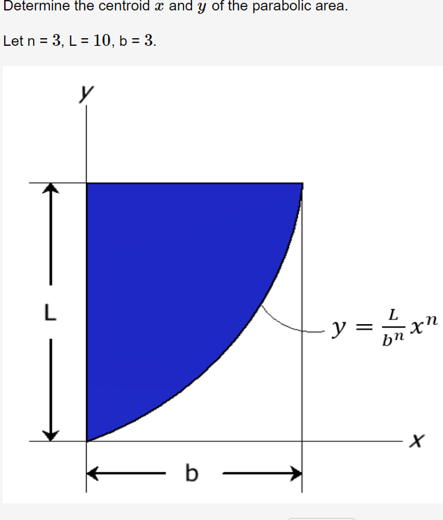 Determine the centroid x and y of the parabolic area.
Let n = 3, L = 10, b = 3.
L
- b
L
bn
y = -
xn
X
