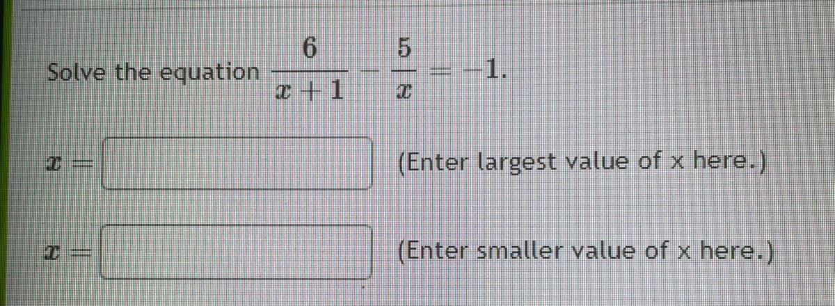 Solve the equation
6
x+1
5
-1.
(Enter largest value of x here.)
(Enter smaller value of x here.)