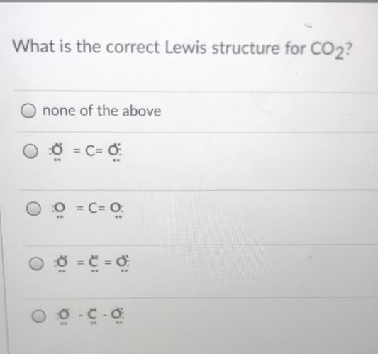 What is the correct Lewis structure for CO2?
none of the above
8 = C= ở
%3D
O = C= O:
Ở = C = ở
Ở - C -ở
