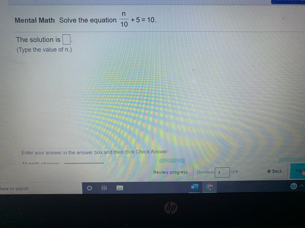 Mental Math Solve the equation
+5 = 10.
10
The solution is .
(Type the value of n.)
Enter your answer in the answer box and then click Check Answer.
All narte showing
Review progress
of 9
+ Back
Ne
Question
4.
here to search
