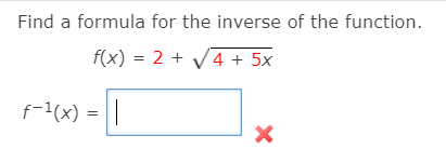 Find a formula for the inverse of the function.
f(x) = 2 + V4 + 5x
f-1(x) =
