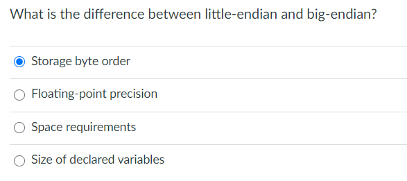 What is the difference between little-endian and big-endian?
Storage byte order
O Floating-point precision
O Space requirements
Size of declared variables
