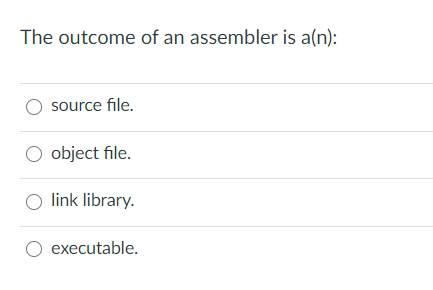 The outcome of an assembler is a(n):
O source file.
O object file.
O link library.
O executable.
