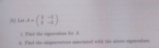 (:)-
(b) Let A=
2-3
i. Find the eigenvalues for A.
ii. Find the eingenvectors associated with the above eigenvalues.
