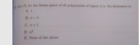 let P. be the linear space of all polynomials of degree s te dii in
A. 1
B.n-1
C. n+1
D. n.
E. None of the above
