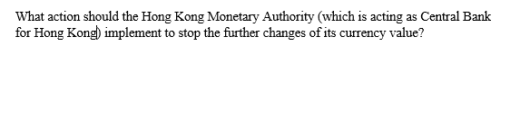 What action should the Hong Kong Monetary Authority (which is acting as Central Bank
for Hong Kong) implement to stop the further changes of its currency value?
