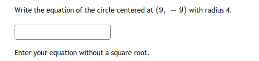 Write the equation of the circle centered at (9, – 9) with radius 4.
Enter your equation without a square root.
