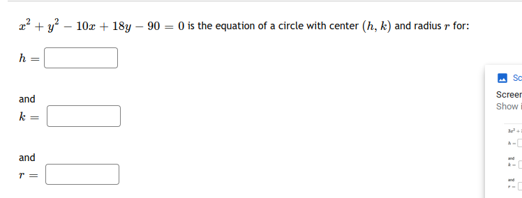 x2 + y? – 10x+ 18y – 90 = 0 is the equation of a circle with center (h, k) and radius r for:
h
Sc
Screen
and
Show
k
and
and
r =
and
