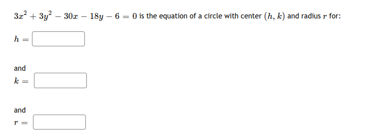 3x? + 3y? – 30x
18y – 6 = 0 is the equation of a circle with center (h, k) and radius r for:
h =
and
k
and
r =
