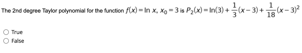 The 2nd degree Taylor polynomial for the function f(x) = In x, xo = 3 is P2(x)= In(3) +(x – 3) +
18
True
False
