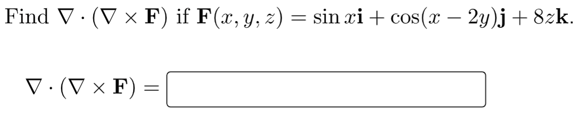 Find V· (V × F) if F(x,y, z) = sin xi + cos(x – 2y)j + 8zk.
V·(V × F) :

