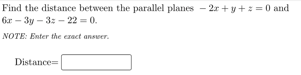 Find the distance between the parallel planes – 2x + y + z = 0 and
бх — Зу — 32 — 22 — 0.
-
NOTE: Enter the exact answer.
Distance=
