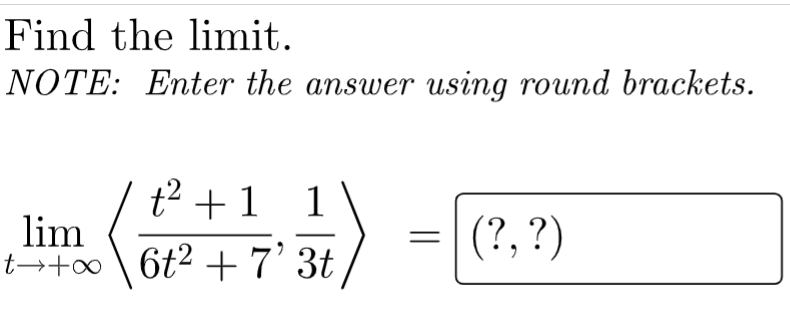Find the limit.
NOTE: Enter the answer using round brackets.
t² +1
1
lim
t +∞
(?, ?)
6t² + 7' 3t
||