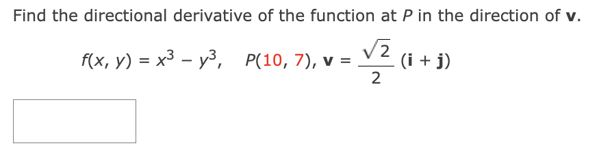 Find the directional derivative of the function at P in the direction of v.
f(x, y) = x3 – y³, P(10, 7), v =
(i + j)
2
