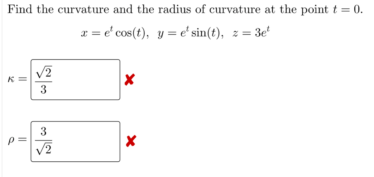 Find the curvature and the radius of curvature at the point t = 0.
%3D
x = e' cos(t), y = e' sin(t), z = 3e
V2
К —
3
3
V2
||
