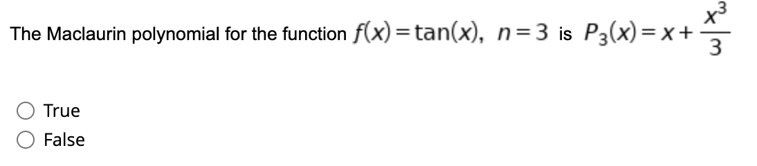 x3
The Maclaurin polynomial for the function f(x) = tan(x), n=3 is P3(x)=x+
3
True
False
