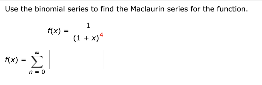 Use the binomial series to find the Maclaurin series for the function.
1
f(x)
(1 + x)4
f(x) =
Σ
%3D
n = 0
8.
