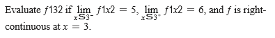 Evaluate f132 if lim f1x2 = 5, lim f1x2 = 6, and f is right-
xS3*
xS3-
continuous at x = 3.
