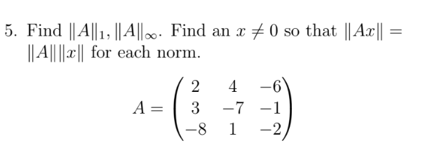 5. Find || A||1, || A||∞. Find an x 0 so that ||Ax|| =
|| A|||||| for each norm.
A =
2
4
3 −7
−1
-8 1 -2