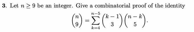3. Let n ≥ 9 be an integer. Give a combinatorial proof of the identity
n-5
k
n
-
() = (^=) ("=^).
9
3
5
k=4