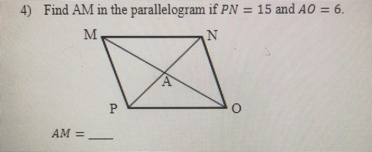 4) Find AM m the parallelogram if PN = 15 and AO = 6.
P.
AM =
