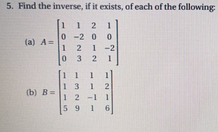 5. Find the inverse, if it exists, of each of the following:
1 2
0 -2 0
1 -2
2 1
1
1
(a) A=
1
0.
3
1 1
1 3
2
(b) B =
1 2 -11
5 9 1
6|
1.
