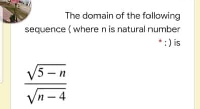 The domain of the following
sequence ( where n is natural number
*:) is
/5-n
n- 4
