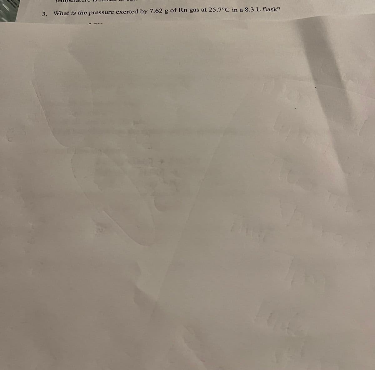 3.
What is the pressure exerted by 7.62 g of Rn gas at 25.7°C in a 8.3 L flask?
