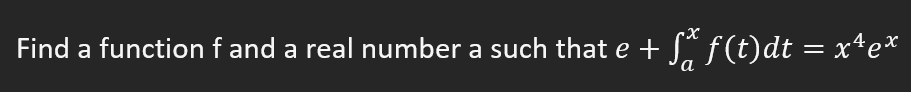 Find a functionf and a real number a such that e + S¨ f(t)dt = x*e*
а
