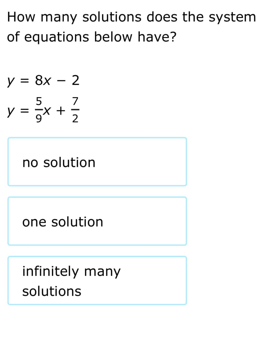 How many solutions does the system
of equations below have?
y = 8x – 2
5
7
y =
3D 잊 +
2
no solution
one solution
infinitely many
solutions
