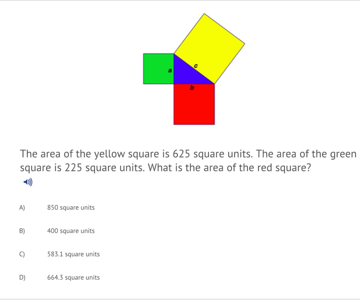 The area of the yellow square is 625 square units. The area of the green
square is 225 square units. What is the area of the red square?
)
A)
850 square units
B)
400 square units
C)
583.1 square units
D)
664.3 square units
