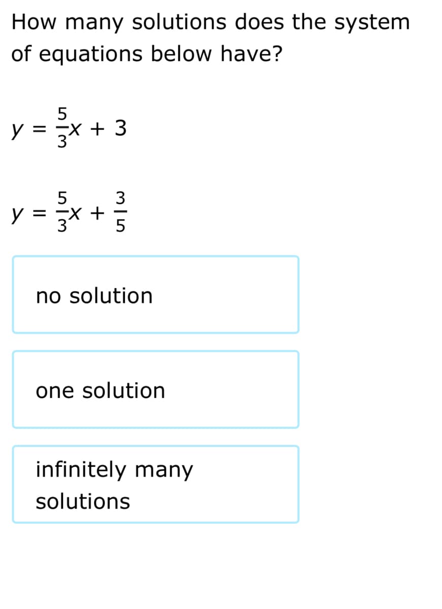 How many solutions does the system
of equations below have?
y =+3
Y =
X + 3
y = 3*
3
+
no solution
one solution
infinitely many
solutions
