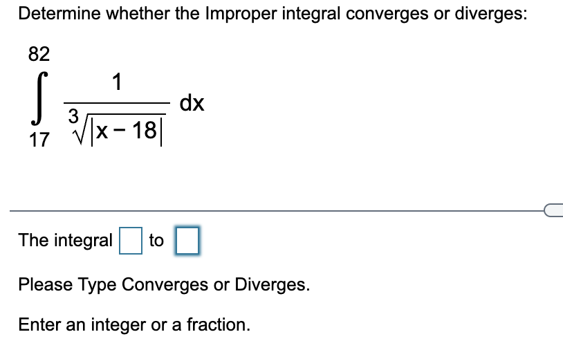 Determine whether the Improper integral converges or diverges:
82
1
dx
17 Vx- 18
The integral to
Please Type Converges or Diverges.
Enter an integer or a fraction.
