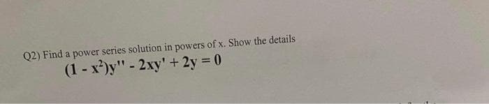 Q2) Find a power series solution in powers of x. Show the details
- 2xy' + 2y = 0
(1-x2)y"