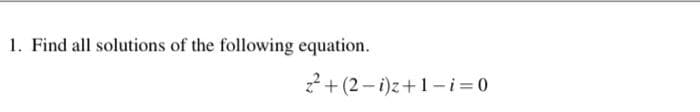 1. Find all solutions of the following equation.
2+ (2 - i)z+1-i= 0
