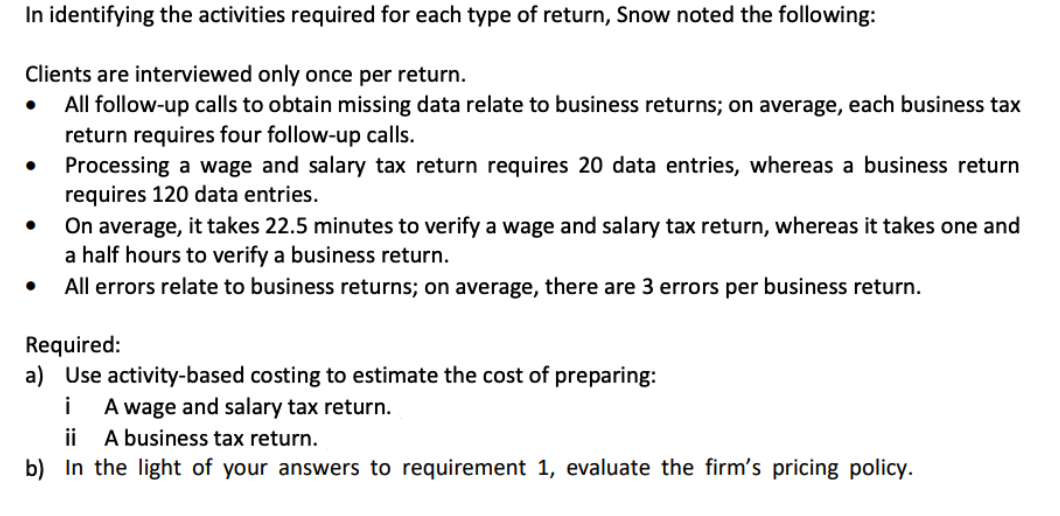 a) Use activity-based costing to estimate the cost of preparing:
i A wage and salary tax return.
ii A business tax return.
b) In the light of your answers to requirement 1, evaluate the firm's pricing policy.
