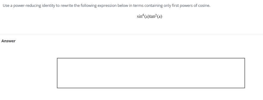 Use a power-reducing identity to rewrite the following expression below in terms containing only first powers of cosine.
sin*(x)tan?(x)
Answer
