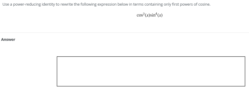Use a power-reducing identity to rewrite the following expression below in terms containing only first powers of cosine.
cos?(x)sin*(x)
Answer
