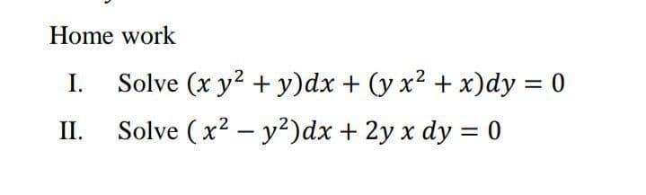 Home work
I.
Solve (x y? + y)dx + (y x² + x)dy = 0
II.
Solve (x2 – y?)dx + 2y x dy = 0
%3D
