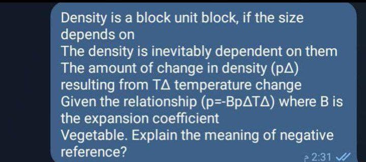 Density is a block unit block, if the size
depends on
The density is inevitably dependent on them
The amount of change in density (pA)
resulting from TA temperature change
Given the relationship (p=-BPATA) where B is
the expansion coefficient
Vegetable. Explain the meaning of negative
reference?
- 2:31 /
