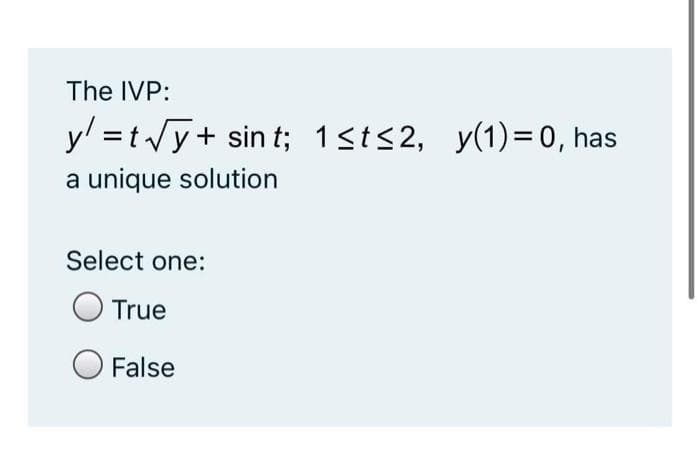 The IVP:
y =tVy+ sin t; 1<ts2, y(1)=0, has
a unique solution
Select one:
True
False
